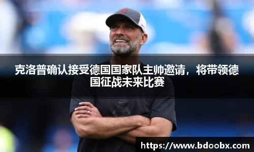 克洛普确认接受德国国家队主帅邀请，将带领德国征战未来比赛