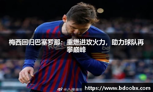 梅西回归巴塞罗那：重燃进攻火力，助力球队再攀巅峰