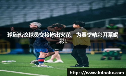 球迷热议球员交接擦出火花，为赛季精彩开幕喝彩！
