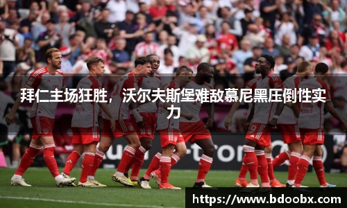 拜仁主场狂胜，沃尔夫斯堡难敌慕尼黑压倒性实力