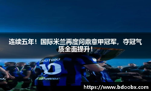 连续五年！国际米兰再度问鼎意甲冠军，夺冠气质全面提升！