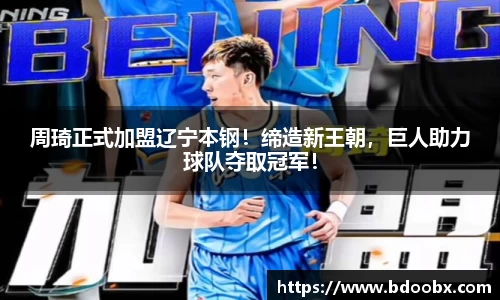 周琦正式加盟辽宁本钢！缔造新王朝，巨人助力球队夺取冠军！