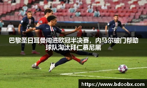 巴黎圣日耳曼闯进欧冠半决赛，内马尔破门帮助球队淘汰拜仁慕尼黑