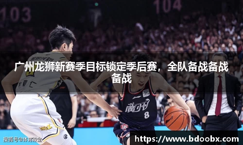 广州龙狮新赛季目标锁定季后赛，全队备战备战备战