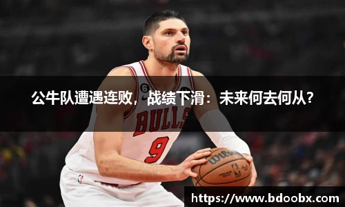 公牛队遭遇连败，战绩下滑：未来何去何从？