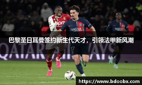 巴黎圣日耳曼签约新生代天才，引领法甲新风潮
