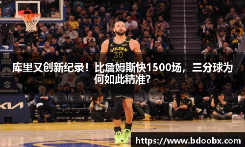 库里又创新纪录！比詹姆斯快1500场，三分球为何如此精准？