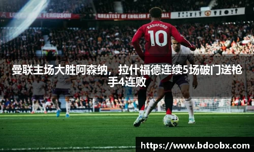 曼联主场大胜阿森纳，拉什福德连续5场破门送枪手4连败