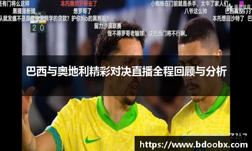 巴西与奥地利精彩对决直播全程回顾与分析