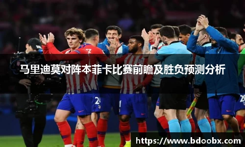 马里迪莫对阵本菲卡比赛前瞻及胜负预测分析