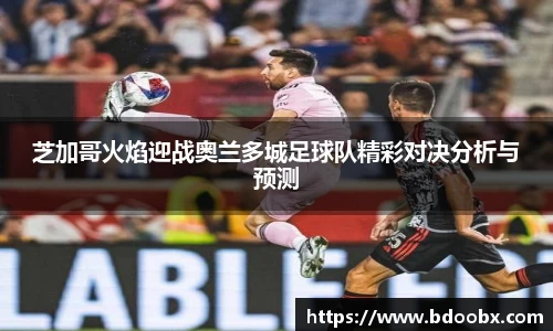 芝加哥火焰迎战奥兰多城足球队精彩对决分析与预测