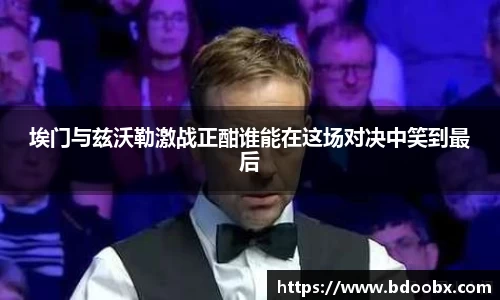 埃门与兹沃勒激战正酣谁能在这场对决中笑到最后