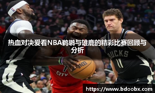 热血对决爱看NBA鹈鹕与雄鹿的精彩比赛回顾与分析